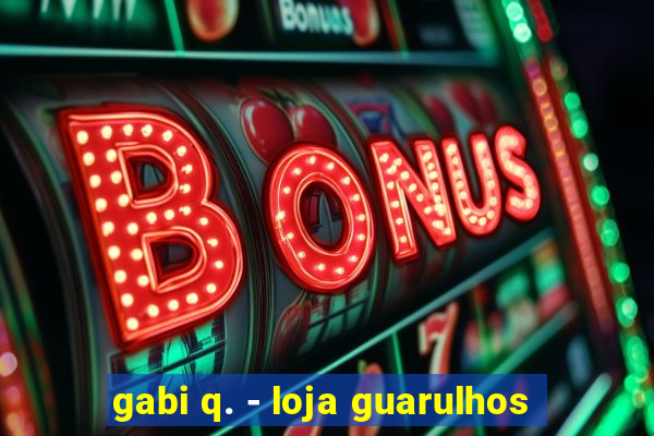 gabi q. - loja guarulhos