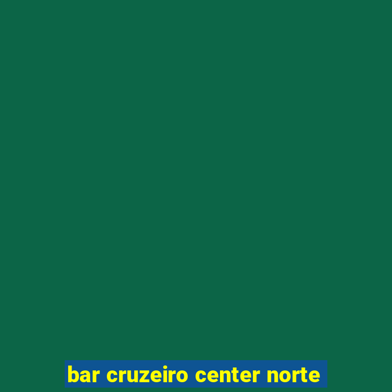 bar cruzeiro center norte