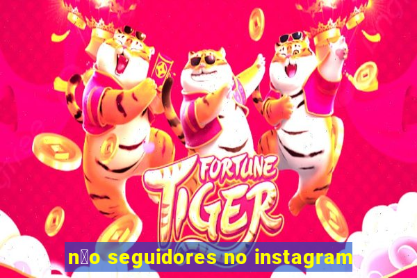 n茫o seguidores no instagram