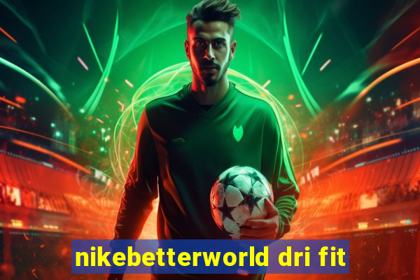 nikebetterworld dri fit