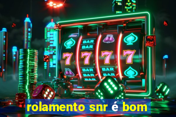 rolamento snr é bom