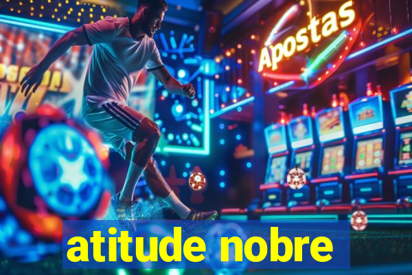 atitude nobre