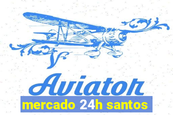 mercado 24h santos