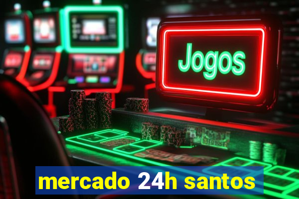 mercado 24h santos