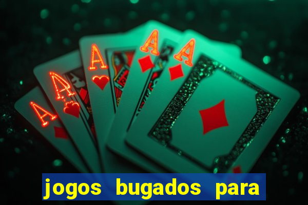 jogos bugados para ganhar dinheiro