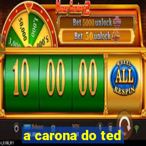 a carona do ted