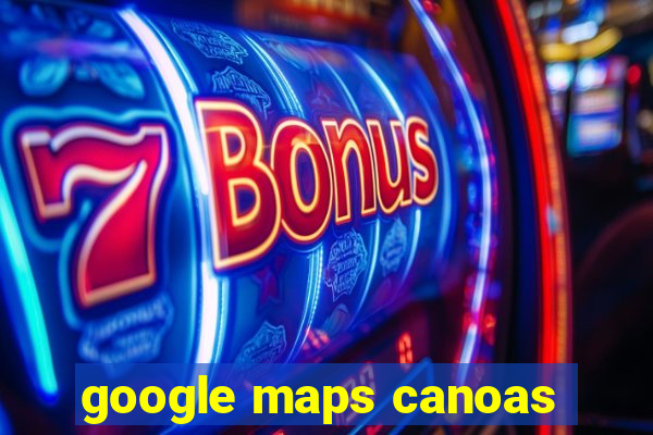 google maps canoas