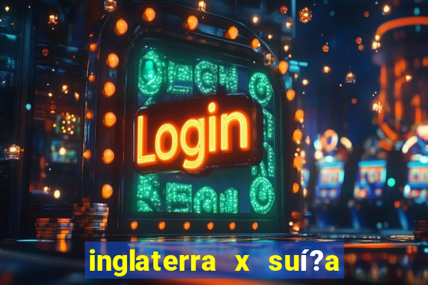 inglaterra x suí?a ao vivo