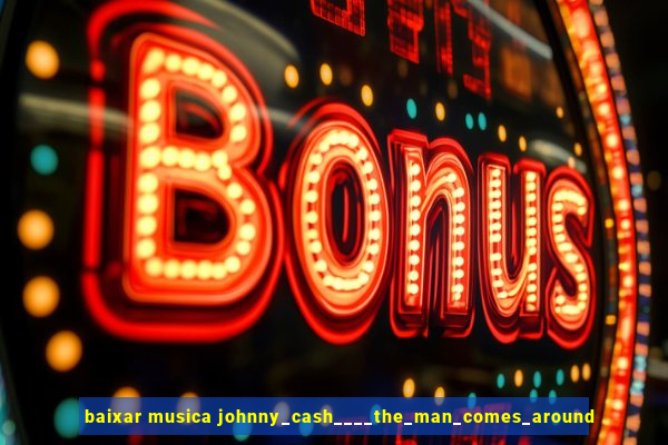 baixar musica johnny_cash____the_man_comes_around