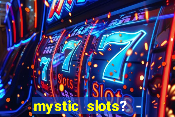 mystic slots? - casino games