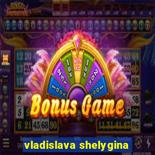 vladislava shelygina