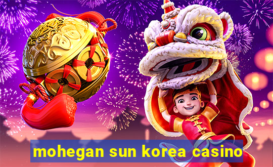 mohegan sun korea casino