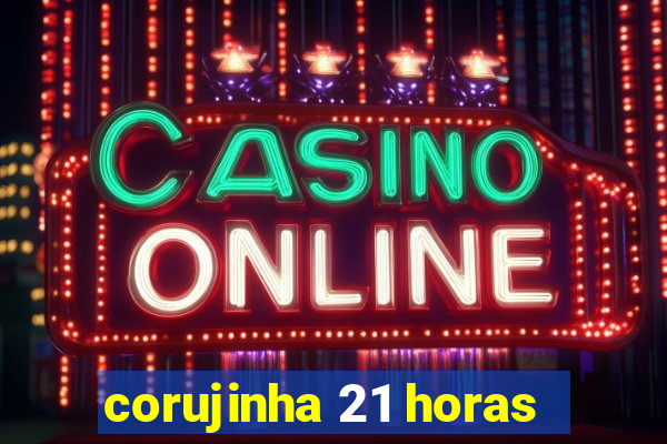 corujinha 21 horas