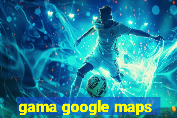 gama google maps