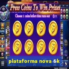 plataforma nova 6k