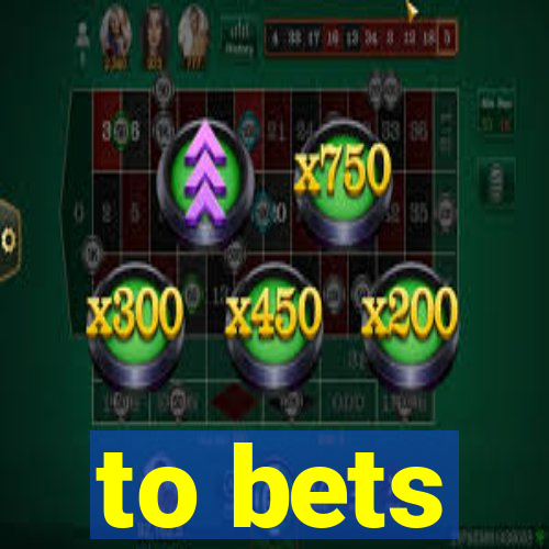 to bets