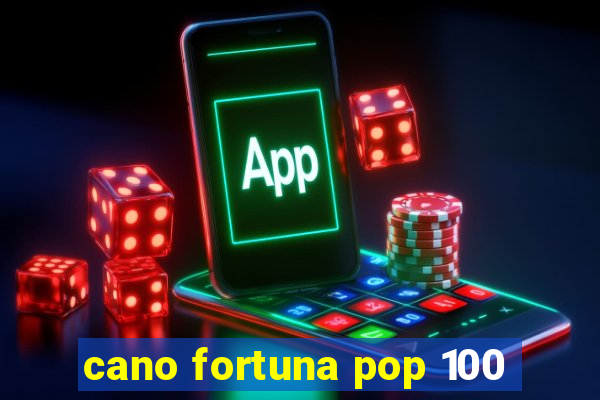 cano fortuna pop 100