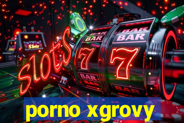 porno xgrovy