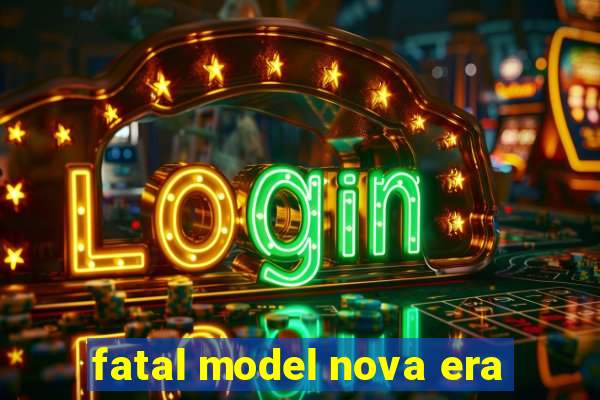 fatal model nova era