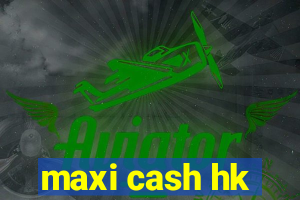 maxi cash hk