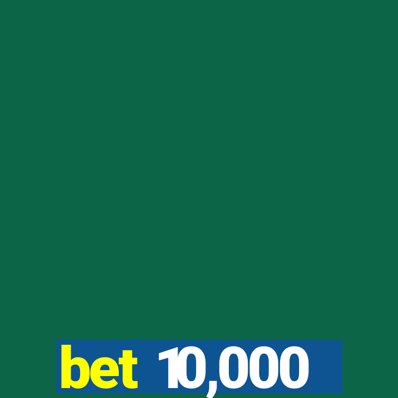 bet 10,000