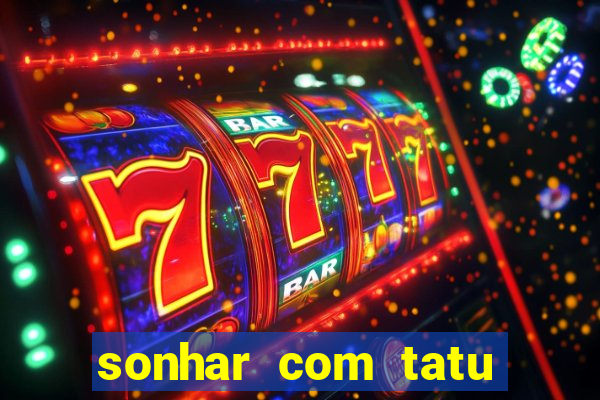 sonhar com tatu jogo do bicho