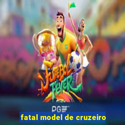 fatal model de cruzeiro