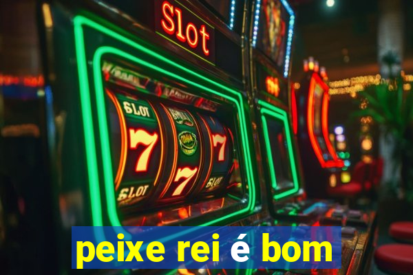 peixe rei é bom