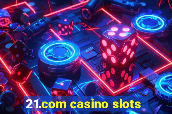 21.com casino slots