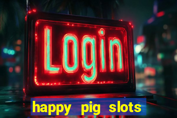 happy pig slots king fishing casino