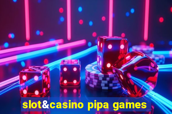 slot&casino pipa games