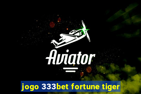 jogo 333bet fortune tiger