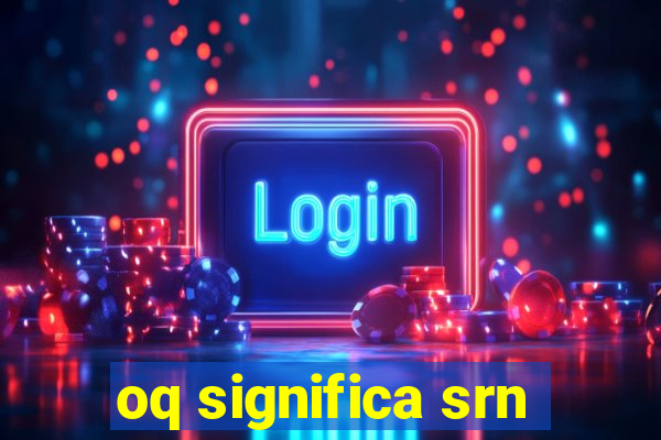 oq significa srn