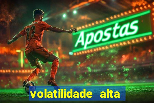 volatilidade alta no jogo