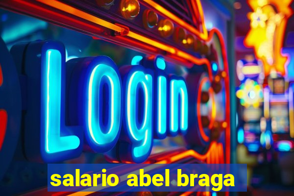 salario abel braga