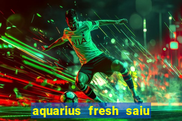 aquarius fresh saiu de linha