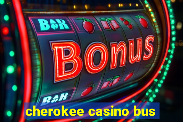 cherokee casino bus