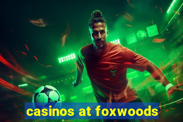 casinos at foxwoods