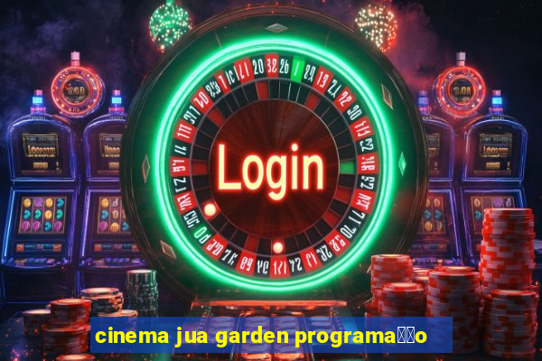 cinema jua garden programa莽茫o