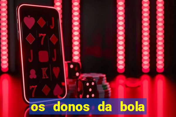 os donos da bola casa de aposta