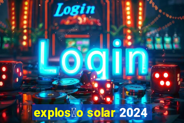 explos茫o solar 2024