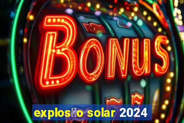 explos茫o solar 2024