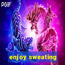 enjoy sweating