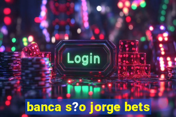 banca s?o jorge bets