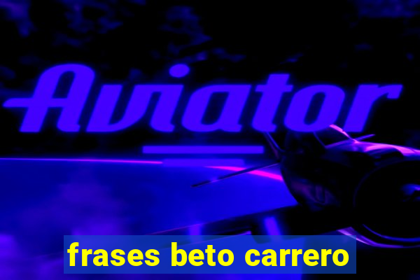 frases beto carrero