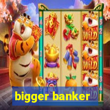 bigger banker