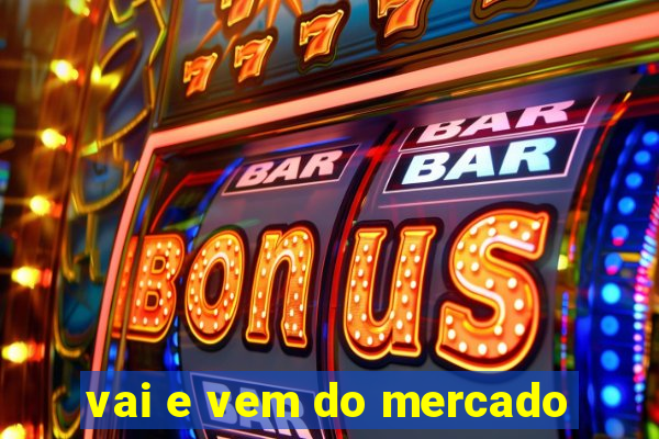 vai e vem do mercado