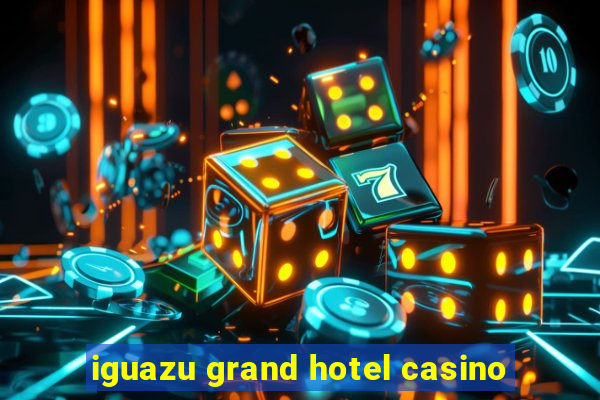 iguazu grand hotel casino