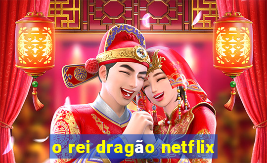 o rei dragão netflix