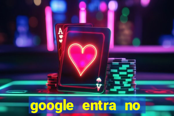 google entra no jogo de c****